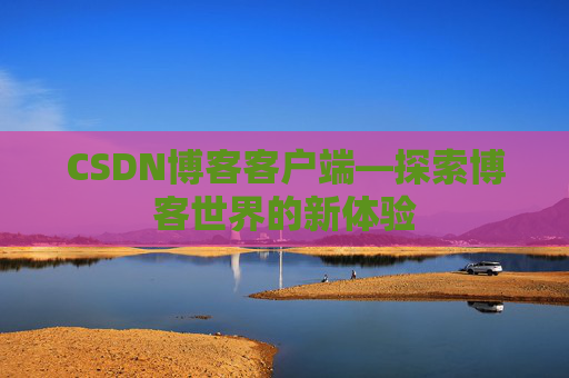CSDN博客客户端—探索博客世界的新体验